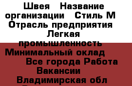 Швея › Название организации ­ Стиль М › Отрасль предприятия ­ Легкая промышленность › Минимальный оклад ­ 12 000 - Все города Работа » Вакансии   . Владимирская обл.,Вязниковский р-н